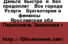 Деньги  быстро  и  без  предоплат - Все города Услуги » Бухгалтерия и финансы   . Ярославская обл.,Переславль-Залесский г.